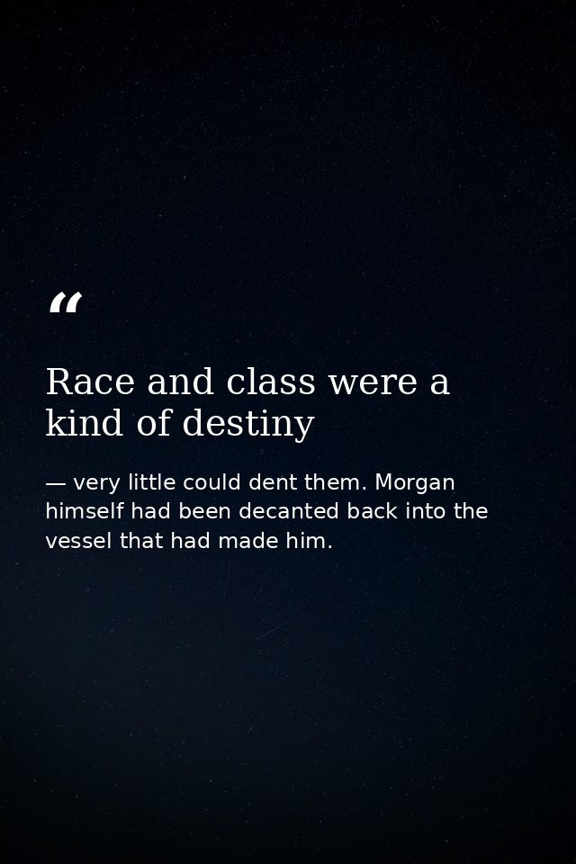 Race and class were a kind of destiny — very little could dent them. Morgan himself had been decanted back into the vessel that had made him.