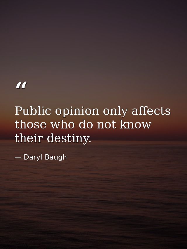 Public opinion only affects those who do not know their destiny. — Daryl Baugh