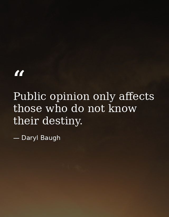 Public opinion only affects those who do not know their destiny. — Daryl Baugh