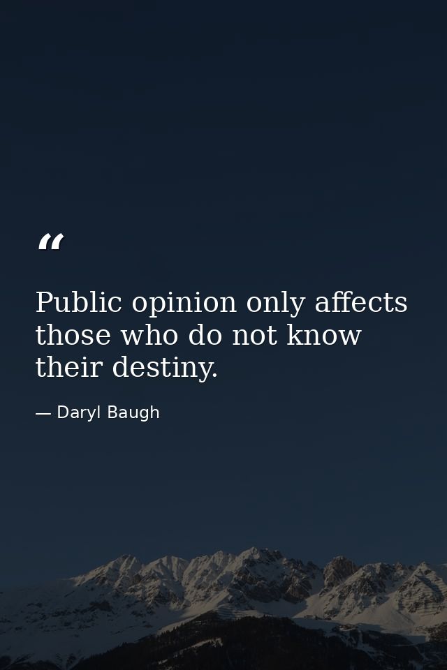 Public opinion only affects those who do not know their destiny. — Daryl Baugh