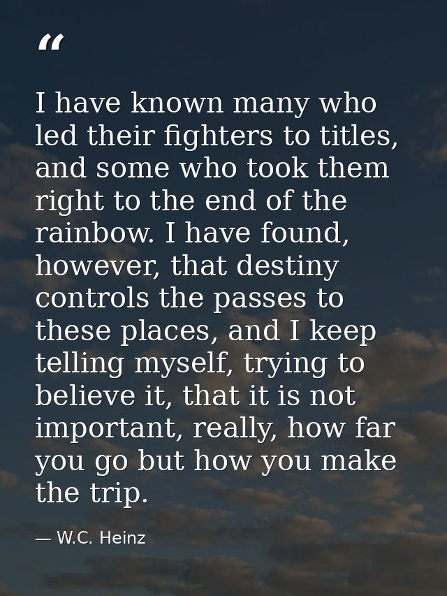 I have known many who led their fighters to titles, and some who took them right to the end of the rainbow. I have found — W.C. Heinz