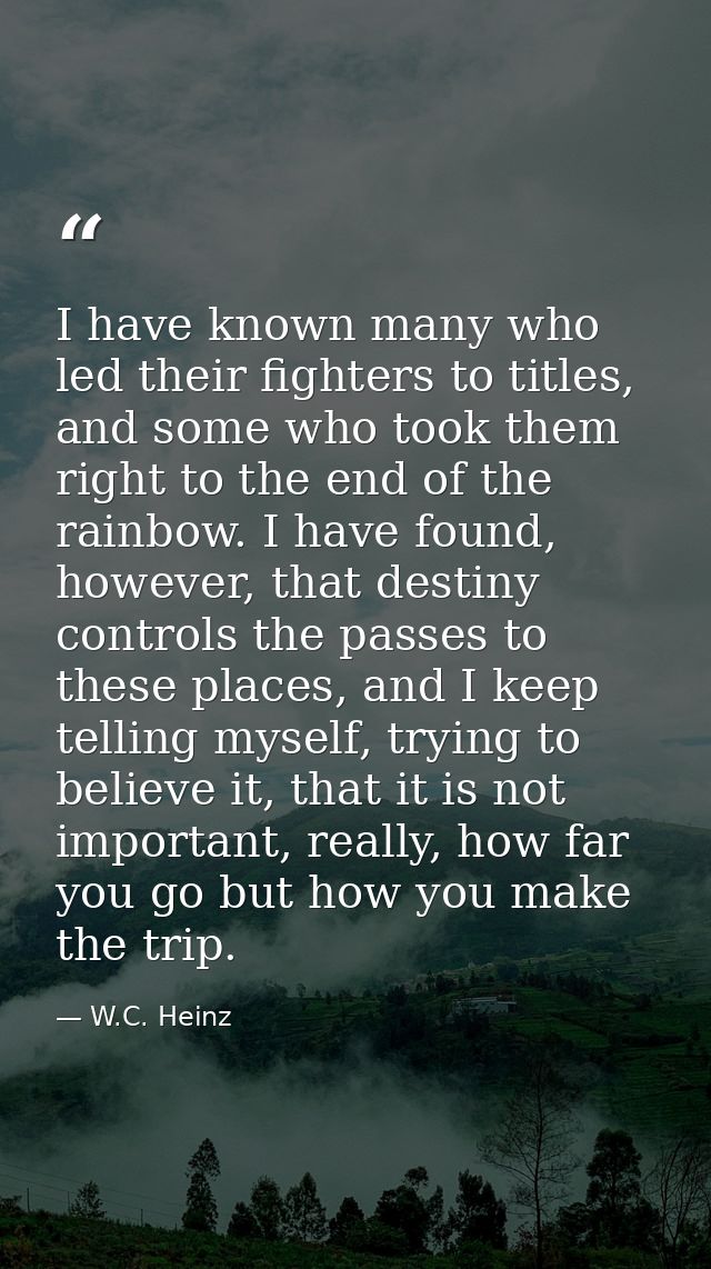 I have known many who led their fighters to titles, and some who took them right to the end of the rainbow. I have found — W.C. Heinz