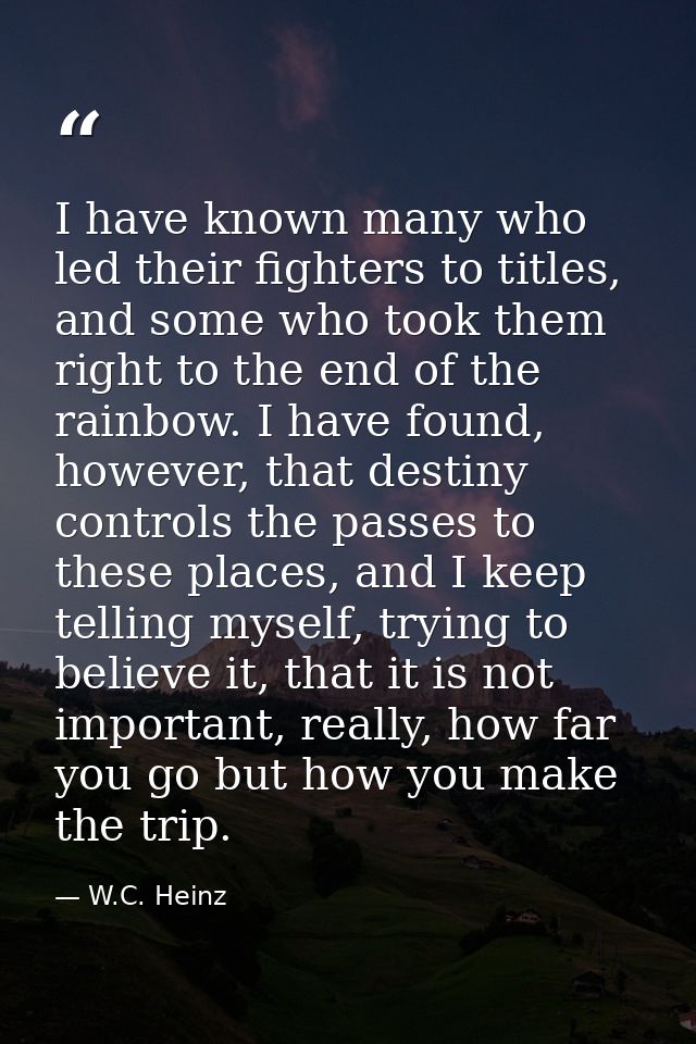 I have known many who led their fighters to titles, and some who took them right to the end of the rainbow. I have found — W.C. Heinz