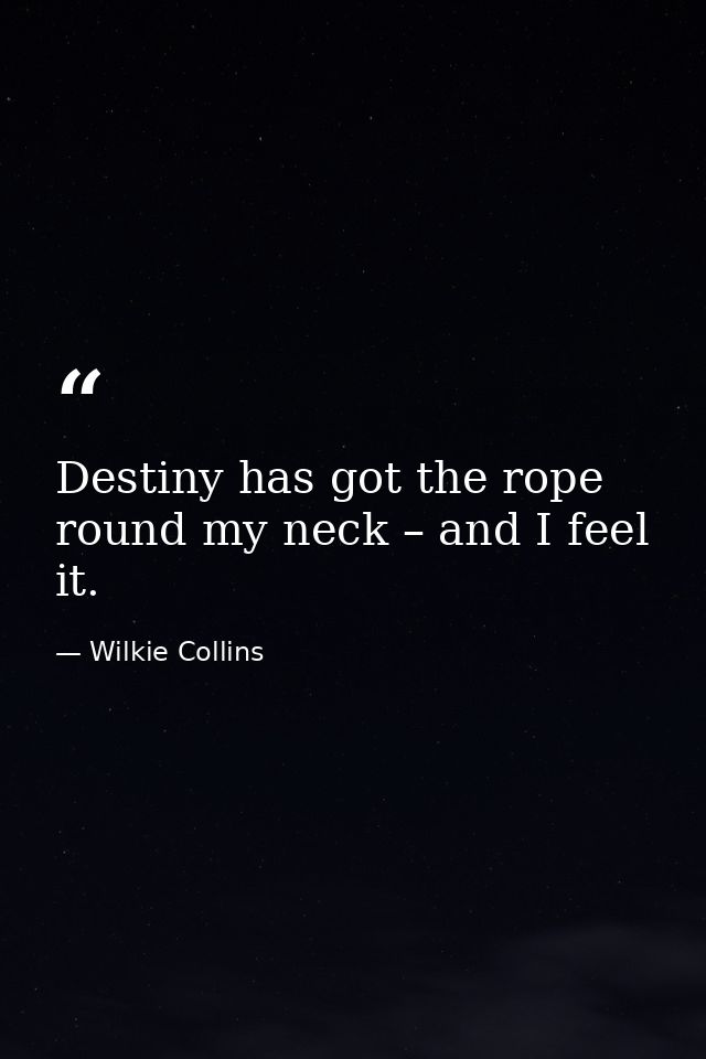 Destiny has got the rope round my neck – and I feel it. — Wilkie Collins