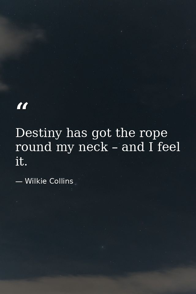 Destiny has got the rope round my neck – and I feel it. — Wilkie Collins