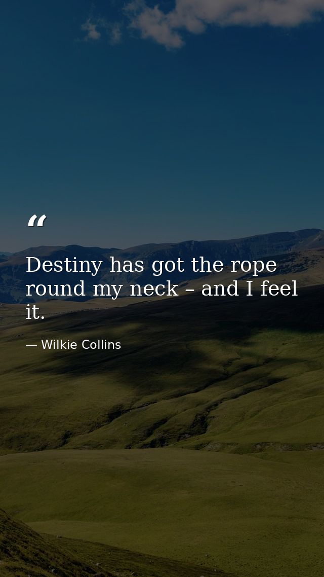 Destiny has got the rope round my neck – and I feel it. — Wilkie Collins