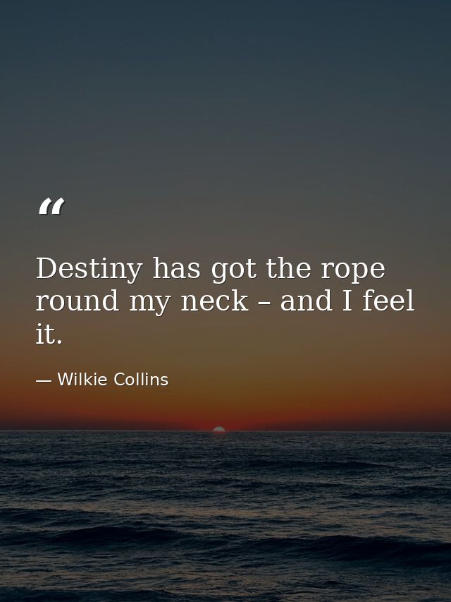 Destiny has got the rope round my neck – and I feel it. — Wilkie Collins