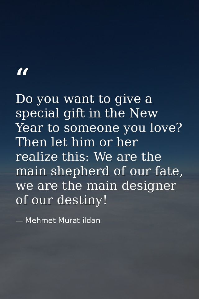 Do you want to give a special gift in the New Year to someone you love? Then let him or her realize this: We are the mai — Mehmet Murat ildan