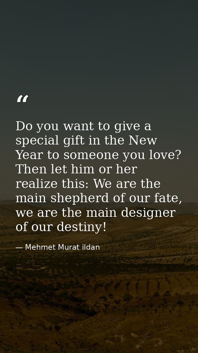Do you want to give a special gift in the New Year to someone you love? Then let him or her realize this: We are the mai — Mehmet Murat ildan