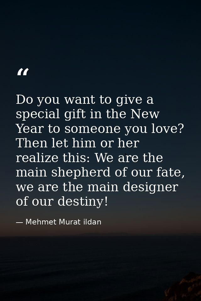 Do you want to give a special gift in the New Year to someone you love? Then let him or her realize this: We are the mai — Mehmet Murat ildan