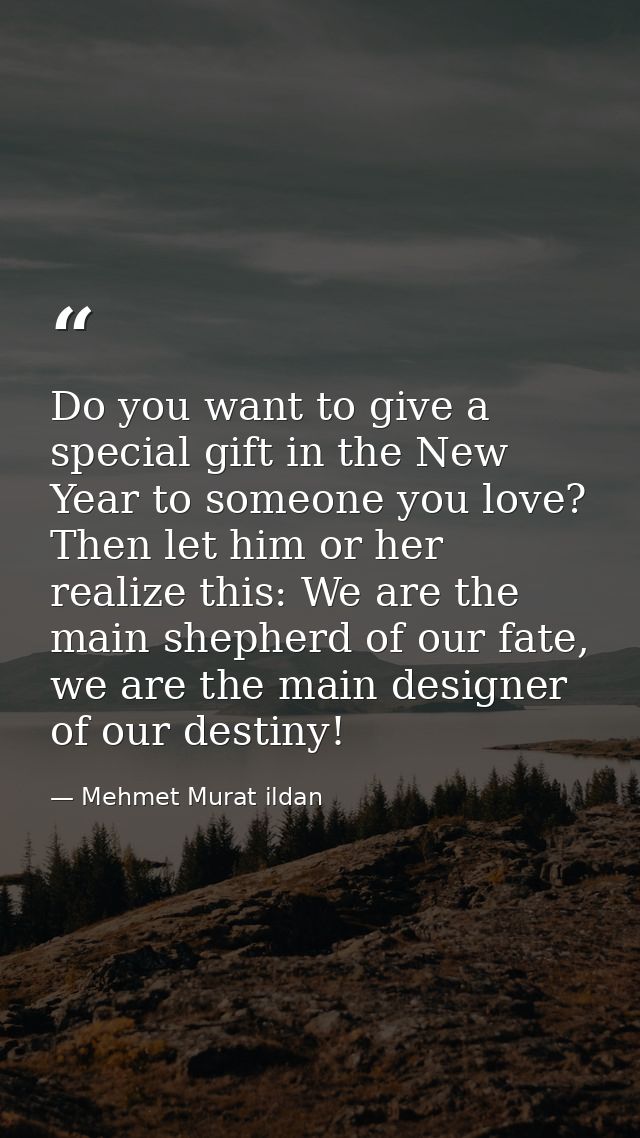 Do you want to give a special gift in the New Year to someone you love? Then let him or her realize this: We are the mai — Mehmet Murat ildan