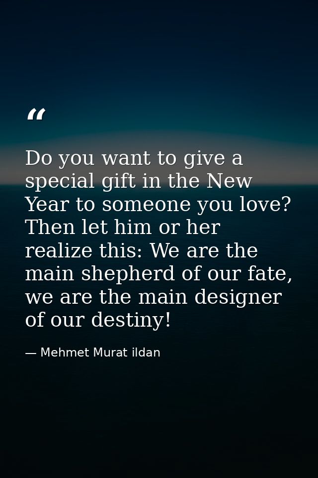 Do you want to give a special gift in the New Year to someone you love? Then let him or her realize this: We are the mai — Mehmet Murat ildan