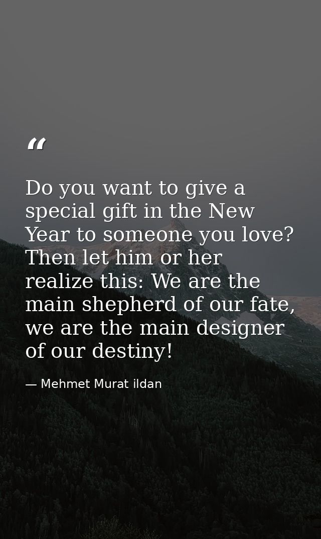 Do you want to give a special gift in the New Year to someone you love? Then let him or her realize this: We are the mai — Mehmet Murat ildan