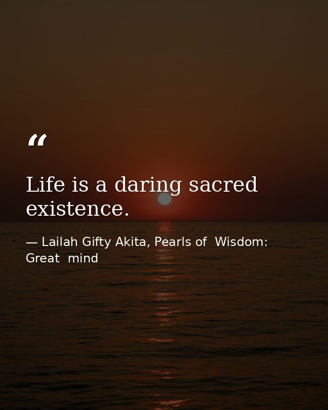 Life is a daring sacred existence. — Lailah Gifty Akita, Pearls of  Wisdom: Great  mind