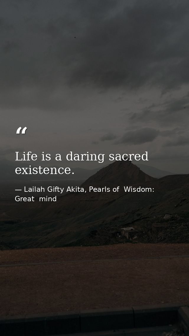 Life is a daring sacred existence. — Lailah Gifty Akita, Pearls of  Wisdom: Great  mind