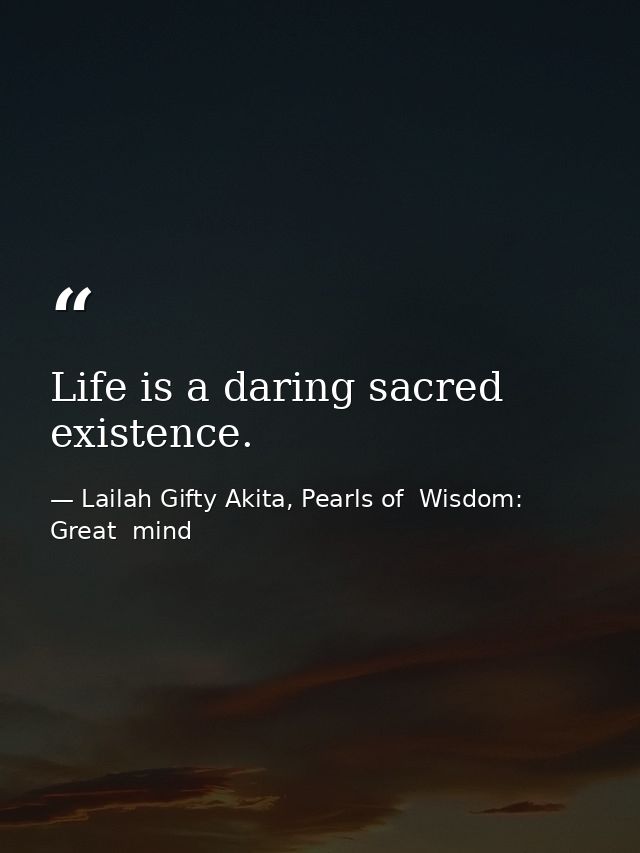 Life is a daring sacred existence. — Lailah Gifty Akita, Pearls of  Wisdom: Great  mind