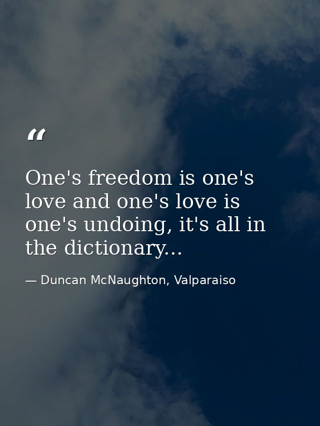 One's freedom is one's love and one's love is one's undoing, it's all in the dictionary... — Duncan McNaughton, Valparaiso