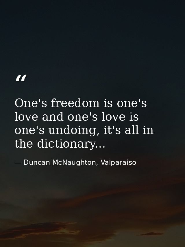 One's freedom is one's love and one's love is one's undoing, it's all in the dictionary... — Duncan McNaughton, Valparaiso