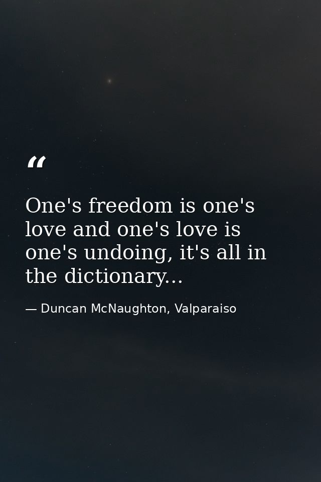 One's freedom is one's love and one's love is one's undoing, it's all in the dictionary... — Duncan McNaughton, Valparaiso