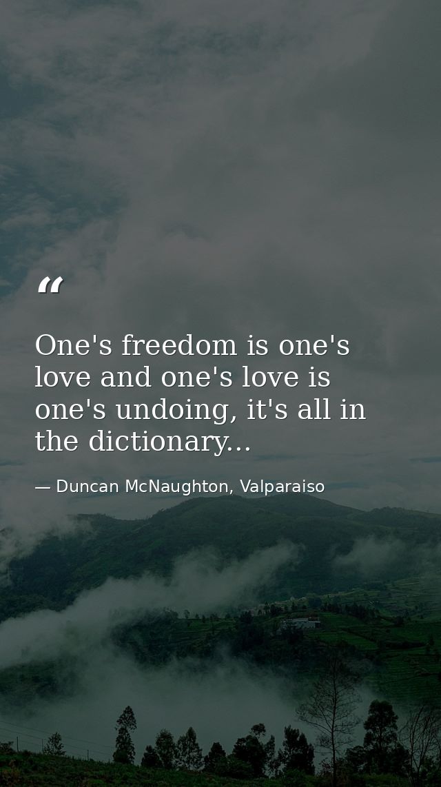 One's freedom is one's love and one's love is one's undoing, it's all in the dictionary... — Duncan McNaughton, Valparaiso