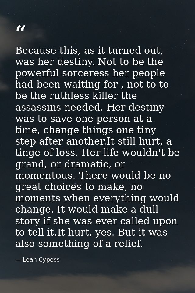 Because this, as it turned out, was her destiny. Not to be the powerful sorceress her people had been waiting for , not  — Leah Cypess