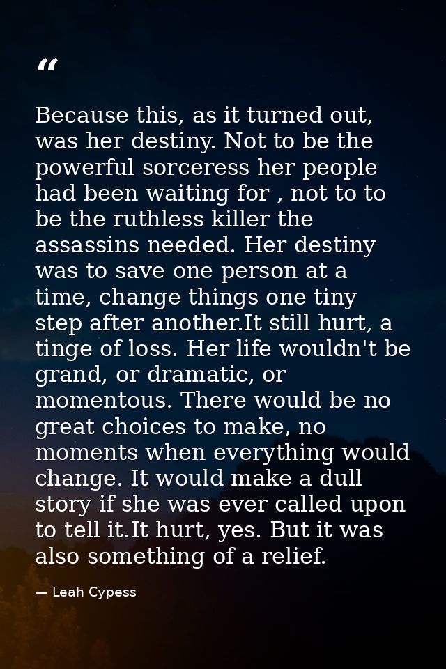 Because this, as it turned out, was her destiny. Not to be the powerful sorceress her people had been waiting for , not  — Leah Cypess
