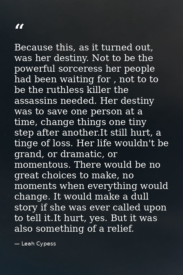 Because this, as it turned out, was her destiny. Not to be the powerful sorceress her people had been waiting for , not  — Leah Cypess