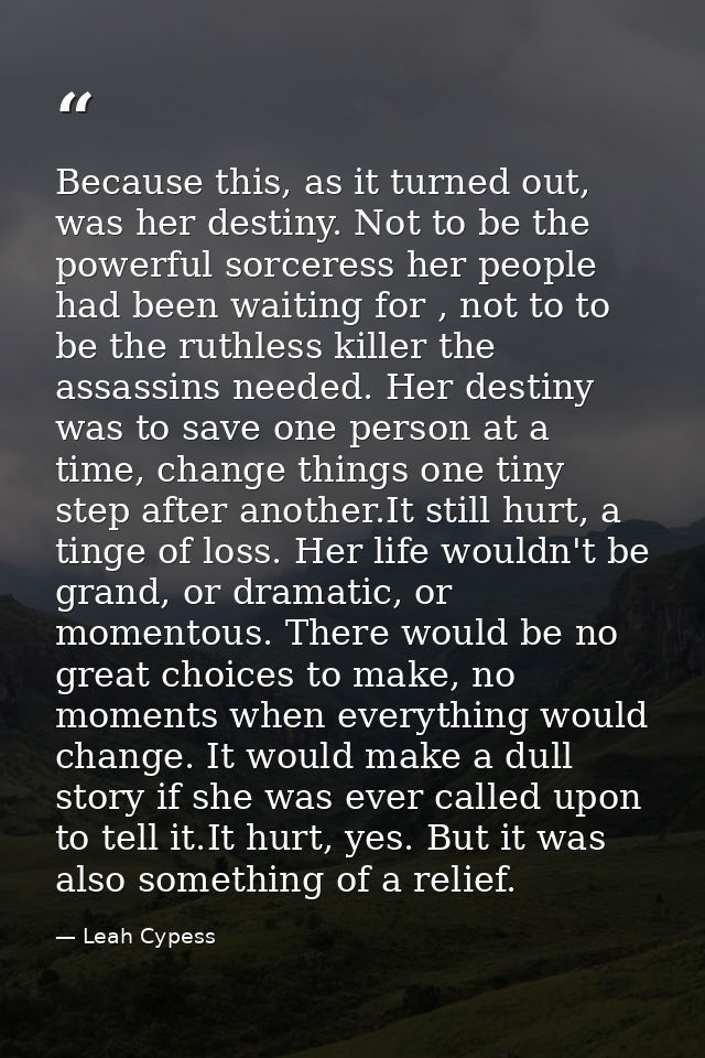 Because this, as it turned out, was her destiny. Not to be the powerful sorceress her people had been waiting for , not  — Leah Cypess