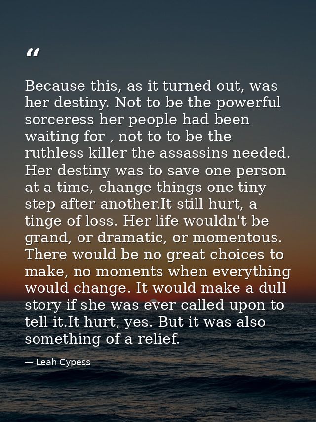 Because this, as it turned out, was her destiny. Not to be the powerful sorceress her people had been waiting for , not  — Leah Cypess
