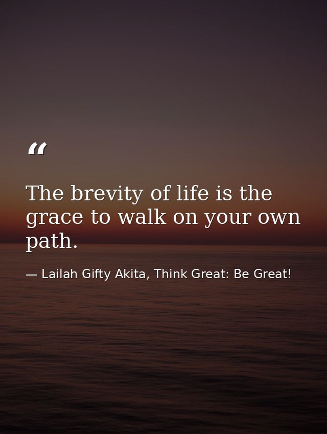 The brevity of life is the grace to walk on your own path. — Lailah Gifty Akita, Think Great: Be Great!