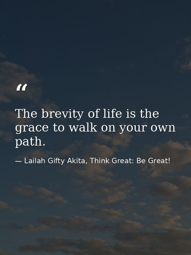 The brevity of life is the grace to walk on your own path. — Lailah Gifty Akita, Think Great: Be Great!