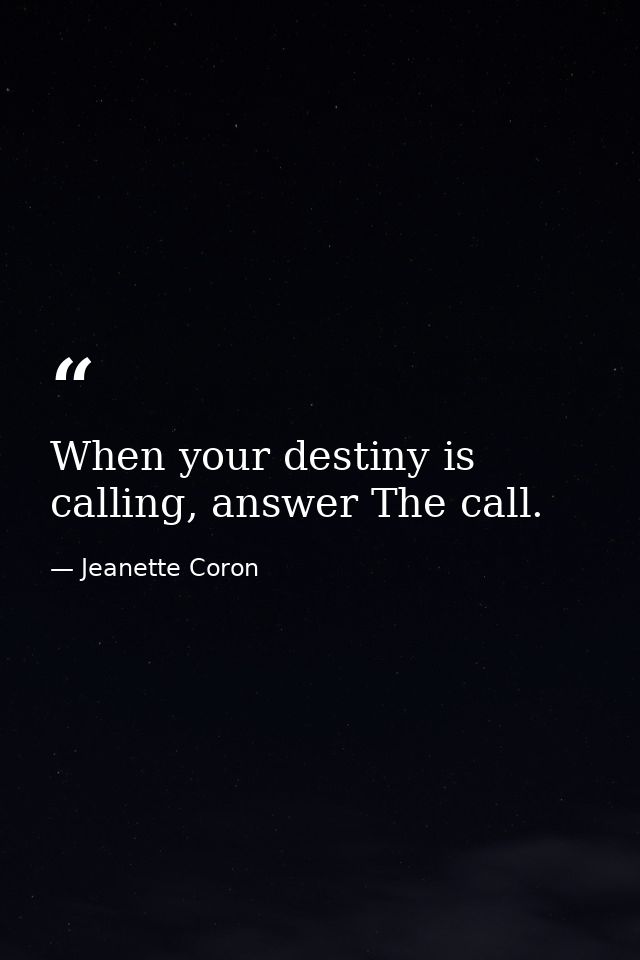 When your destiny is calling, answer The call. — Jeanette Coron