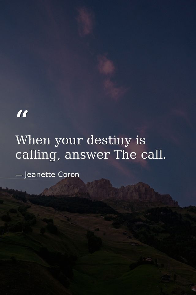 When your destiny is calling, answer The call. — Jeanette Coron