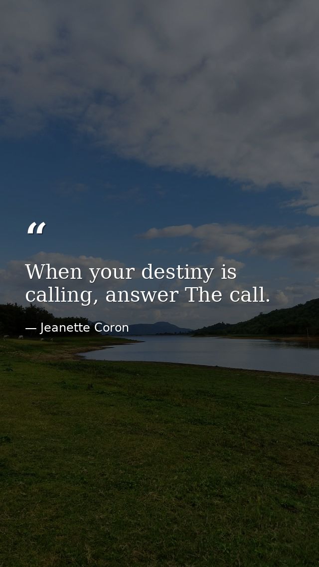 When your destiny is calling, answer The call. — Jeanette Coron
