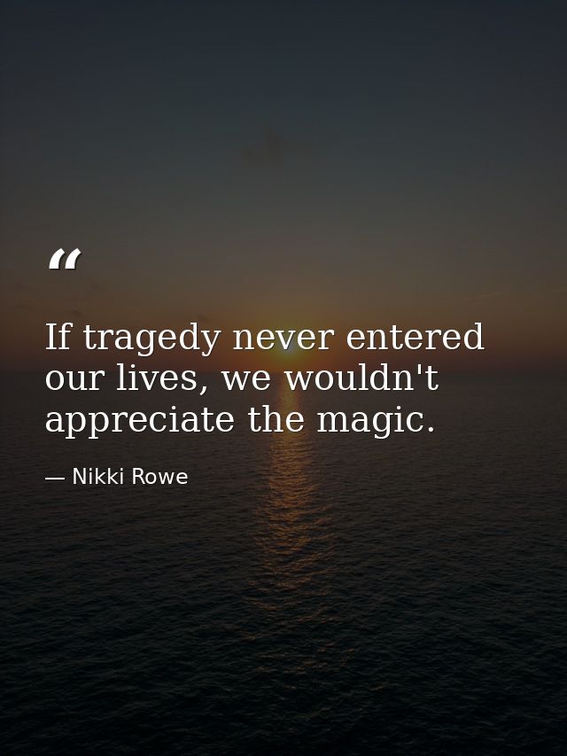 If tragedy never entered our lives, we wouldn't appreciate the magic. — Nikki Rowe