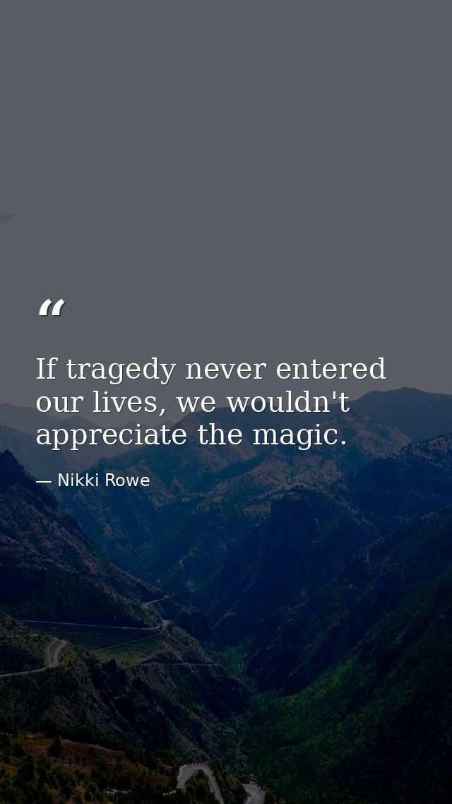 If tragedy never entered our lives, we wouldn't appreciate the magic. — Nikki Rowe