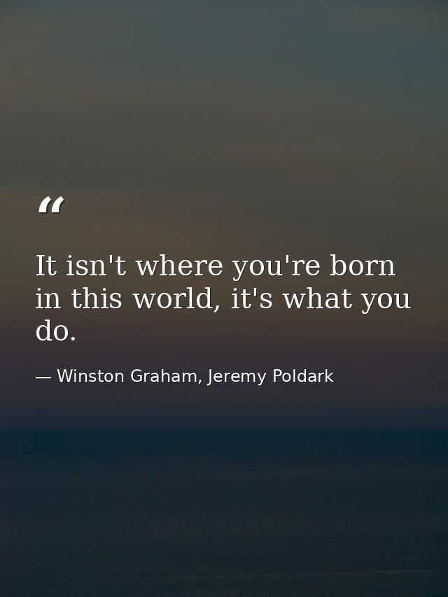 It isn't where you're born in this world, it's what you do. — Winston Graham, Jeremy Poldark