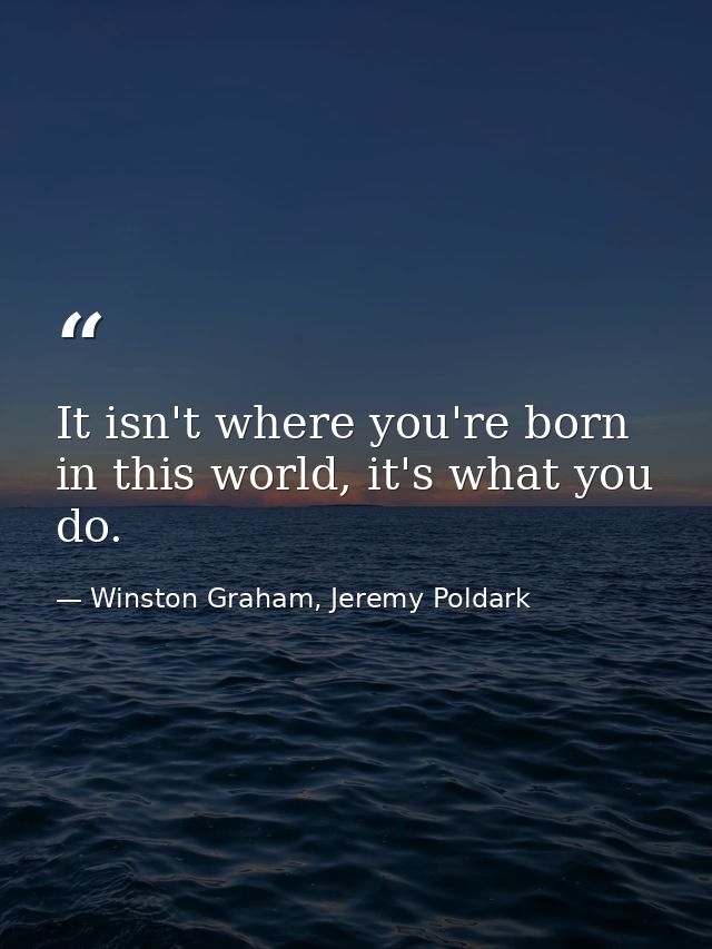 It isn't where you're born in this world, it's what you do. — Winston Graham, Jeremy Poldark