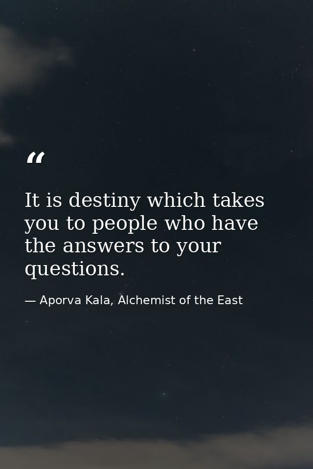 It is destiny which takes you to people who have the answers to your questions. — Aporva Kala, Alchemist of the East
