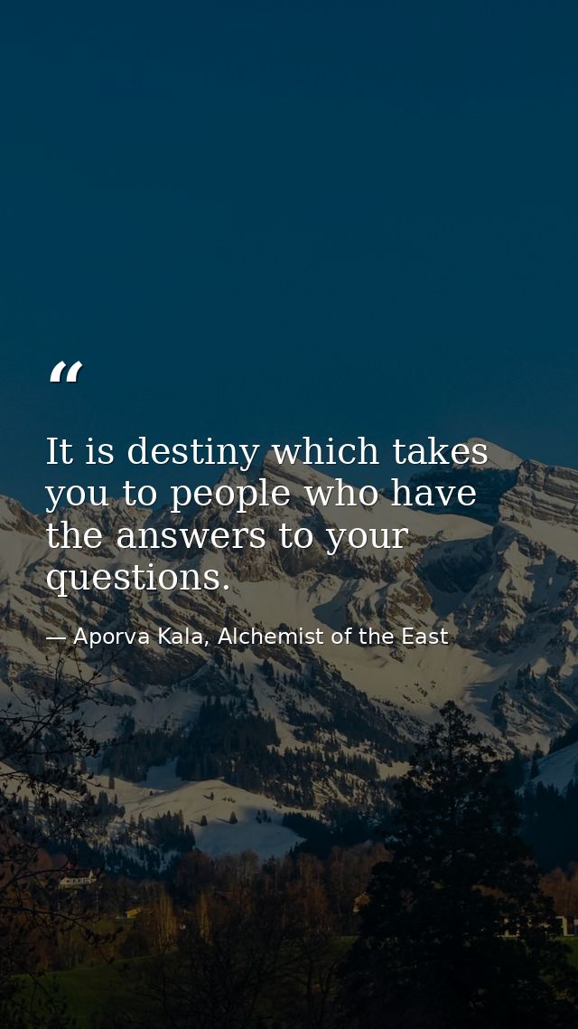 It is destiny which takes you to people who have the answers to your questions. — Aporva Kala, Alchemist of the East