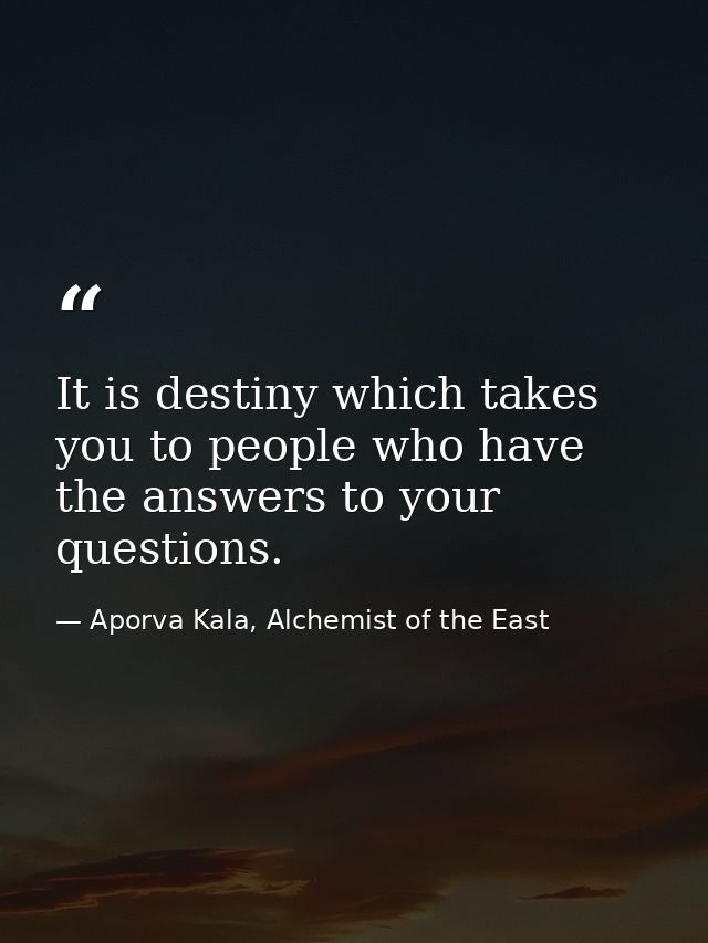 It is destiny which takes you to people who have the answers to your questions. — Aporva Kala, Alchemist of the East