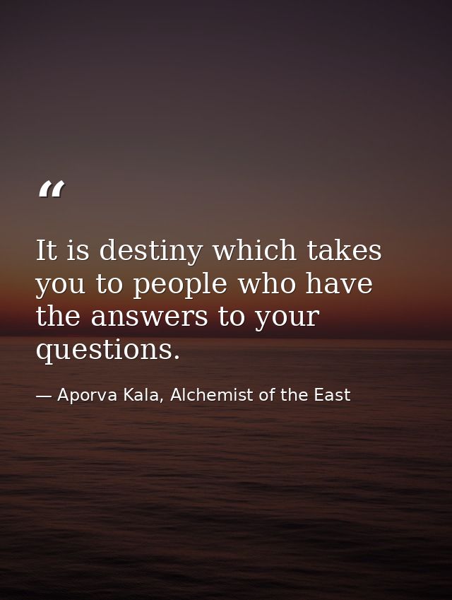 It is destiny which takes you to people who have the answers to your questions. — Aporva Kala, Alchemist of the East