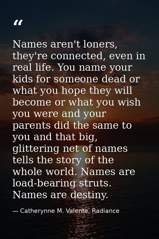 Names aren't loners, they're connected, even in real life. You name your kids for someone dead or what you hope they wil — Catherynne M. Valente, Radiance