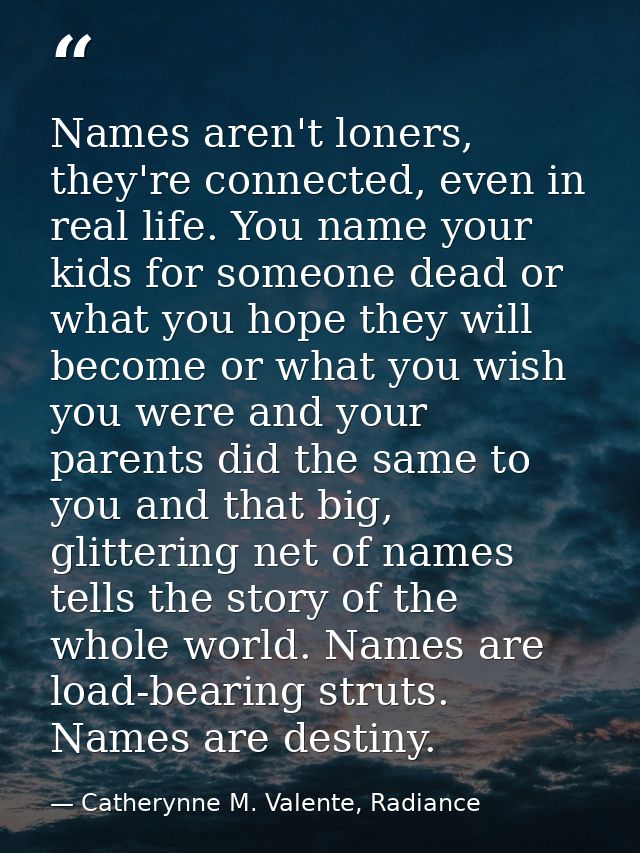 Names aren't loners, they're connected, even in real life. You name your kids for someone dead or what you hope they wil — Catherynne M. Valente, Radiance
