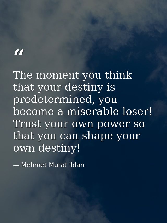 The moment you think that your destiny is predetermined, you become a miserable loser! Trust your own power so that you  — Mehmet Murat ildan