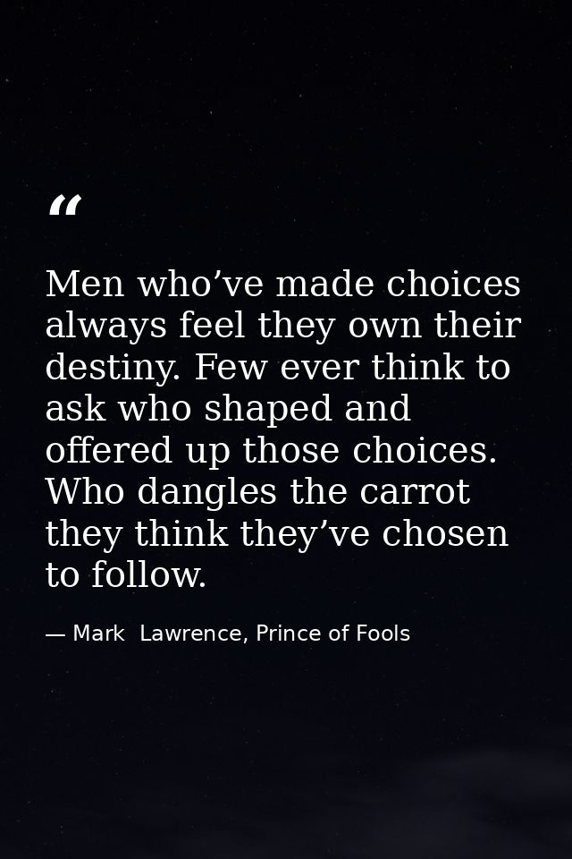 Men who’ve made choices always feel they own their destiny. Few ever think to ask who shaped and offered up those choice — Mark  Lawrence, Prince of Fools