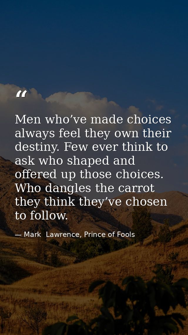 Men who’ve made choices always feel they own their destiny. Few ever think to ask who shaped and offered up those choice — Mark  Lawrence, Prince of Fools