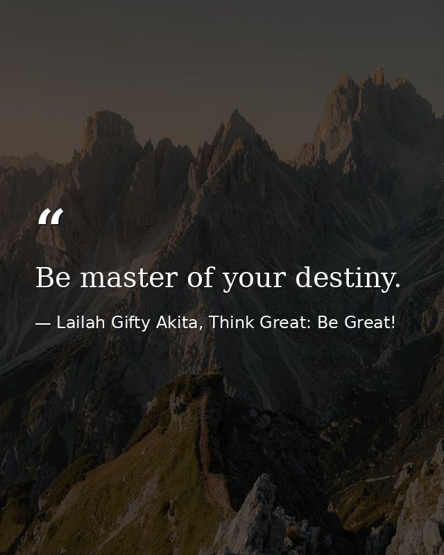 Be master of your destiny. — Lailah Gifty Akita, Think Great: Be Great!