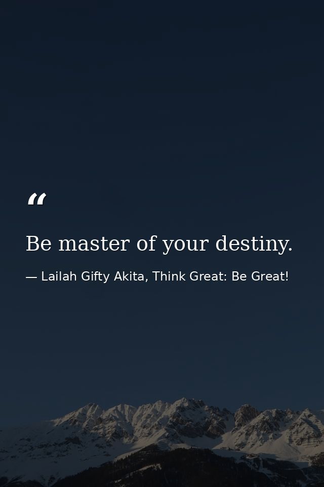 Be master of your destiny. — Lailah Gifty Akita, Think Great: Be Great!