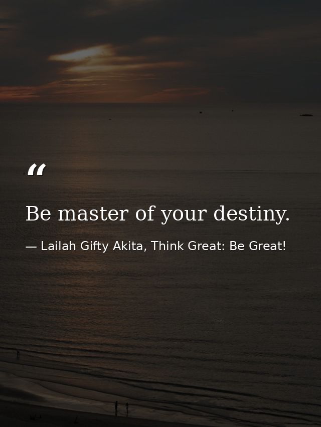 Be master of your destiny. — Lailah Gifty Akita, Think Great: Be Great!